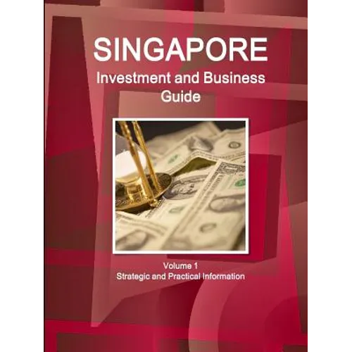 Singapore Investment and Business Guide Volume 1 Strategic and Practical Information - Paperback