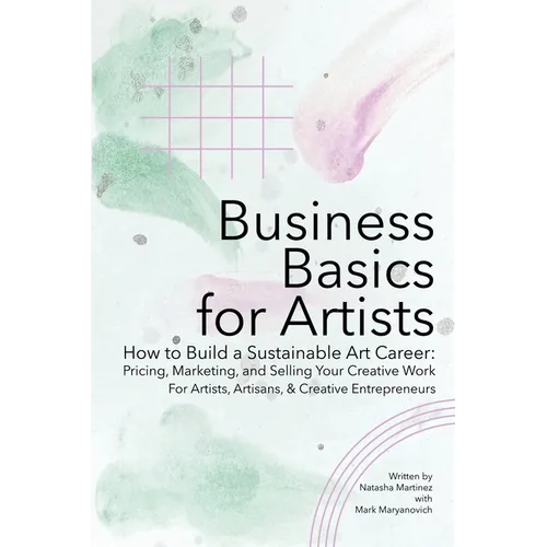 Business Basics for Artists: How to Build a Sustainable Art Career: Pricing, Marketing, and Selling Your Creative Work - Paperback