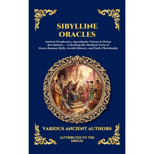Sibylline Oracles: Ancient Prophecies, Apocalyptic Visions & Divine Revelations - Unlocking the Mystical Texts of Greco-Roman Myth, Jewish History, an - Hardcover