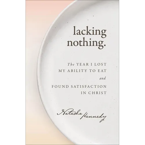 Lacking Nothing: The Year I Lost My Ability to Eat and Found Satisfaction in Christ - Paperback