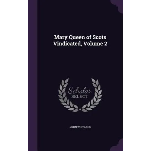 Mary Queen of Scots Vindicated, Volume 2 - Hardcover