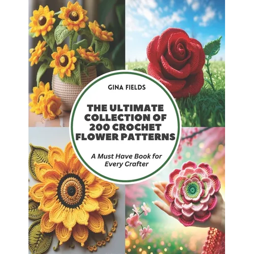 The Ultimate Collection of 200 Crochet Flower Patterns: A Must Have Book for Every Crafter - Paperback