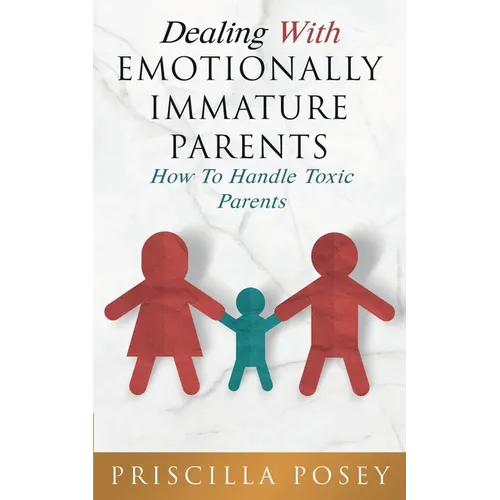 Dealing With Emotionally Immature Parents: How To Handle Toxic Parents - Paperback