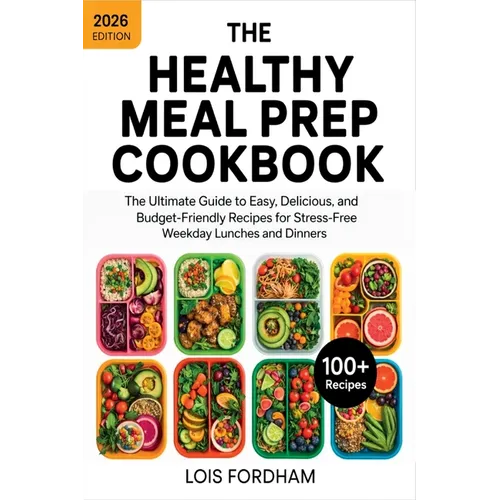 The Healthy Meal Prep Cookbook: The Ultimate Guide to Easy, Delicious, and Budget-Friendly Recipes for Stress-Free Weekday Lunches and Dinners - Paperback