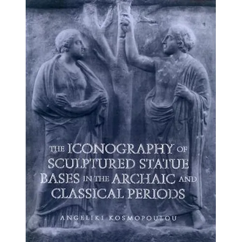 Iconography of Sculptured Statue Bases: In the Archaic and Classical Periods - Paperback