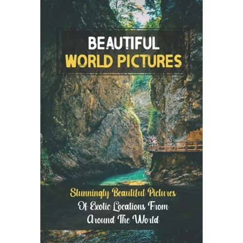Beautiful World Pictures: Stunningly Beautiful Pictures Of Exotic Locations From Around The World: Beautiful World - Paperback