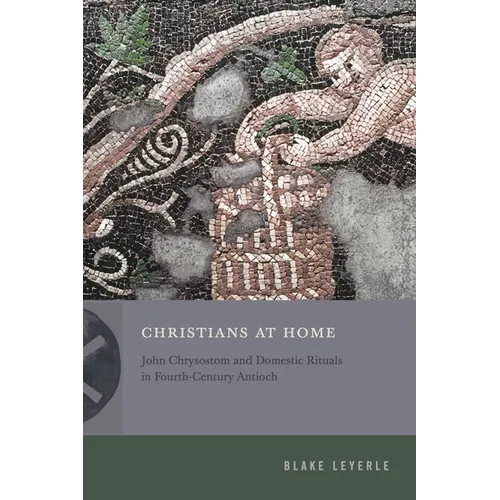 Christians at Home: John Chrysostom and Domestic Rituals in Fourth-Century Antioch - Paperback