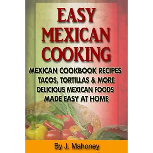 Easy Mexican Cooking: Mexican Cooking Recipes Made Simple At Home - Paperback