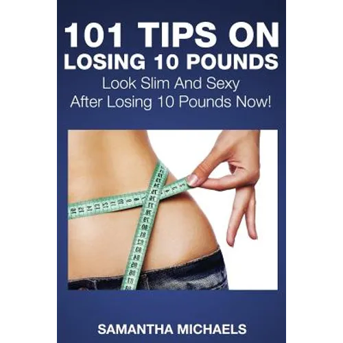 101 Tips on Losing 10 Pounds: Look Slim and Sexy After Losing 10 Pounds Now! - Paperback