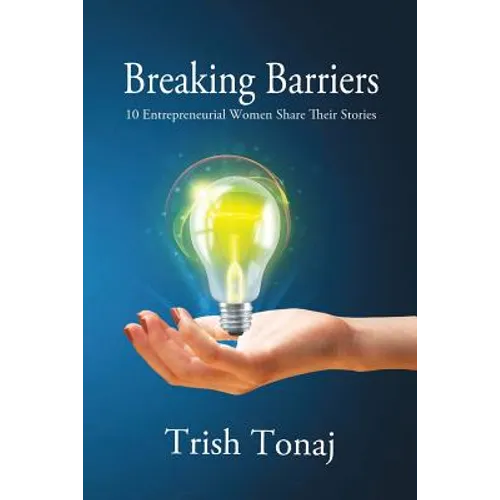 Breaking Barriers: 10 Entrepreneurial Women Share Their Stories - Paperback