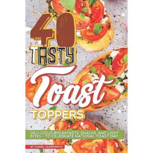 40 Tasty Toast Toppers: Deli-Cious Breakfasts, Snacks, and Light Bites - To Celebrate National Toast Day - Paperback