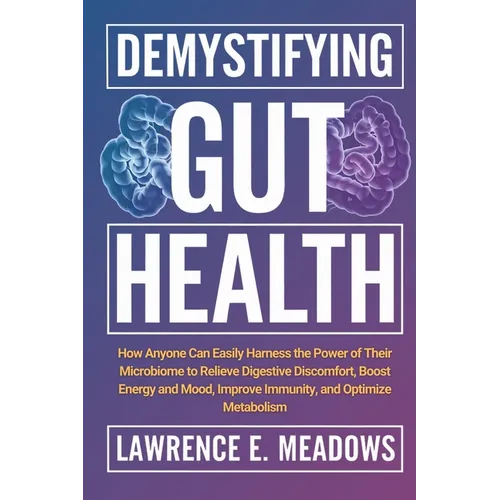 Demystifying Gut Health: How Anyone Can Easily Harness the Power of Their Microbiome to Relieve Digestive Discomfort, Boost Energy and Mood, Improve I - Paperback