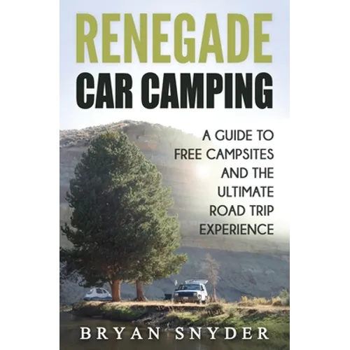 Renegade Car Camping: A Guide to Free Campsites and the Ultimate Road Trip Experience - Paperback