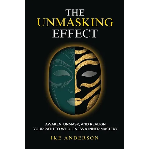 The Unmasking Effect: Awaken, Unmask, and Realign - Your Path to Wholeness & Inner Mastery - Paperback