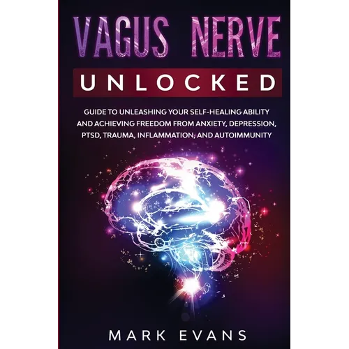 Vagus Nerve: Unlocked - Guide to Unleashing Your Self-Healing Ability and Achieving Freedom from Anxiety, Depression, PTSD, Trauma, Inflammation and A - Paperback