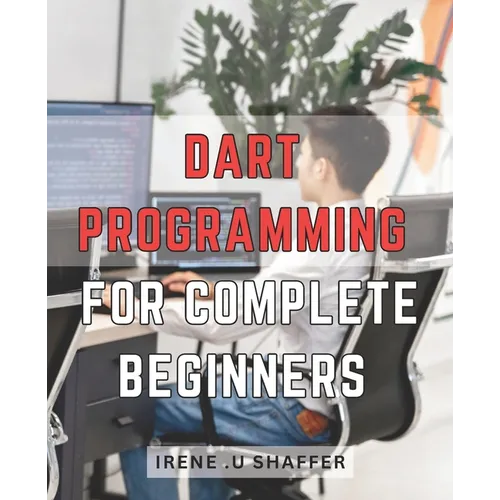 Dart Programming For Complete Beginners: Master Dart Programming from Scratch: A Comprehensive Guide for Beginners to Build Real-World Applications wi - Paperback