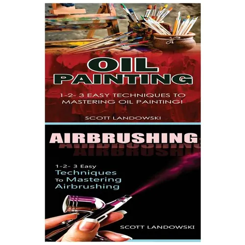 Oil Painting & Airbrushing: 1-2-3 Easy Techniques to Mastering Oil Painting! & 1-2-3 Easy Techniques to Mastering Airbrushing! - Paperback