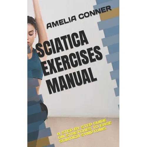Sciatica Exercises Manual: A Step by Step Guide on Stretches to Ease Sciatica Symptoms - Paperback
