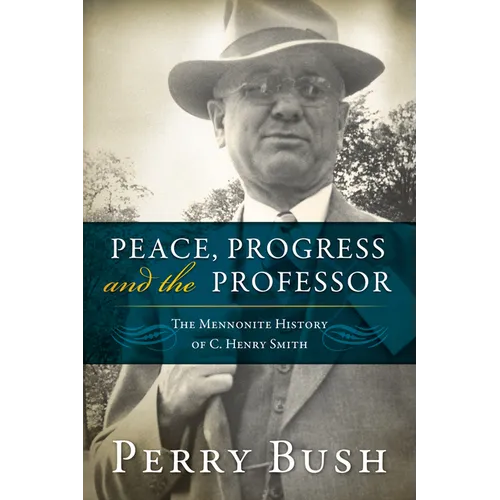 Peace, Progress, and the Professor: The Mennonite History of C. Henry Smith-Hardcover - Hardcover