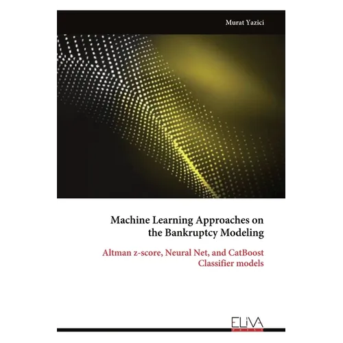 Machine Learning Approaches on the Bankruptcy Modeling: Altman z-score, Neural Net, and CatBoost Classifier models - Paperback