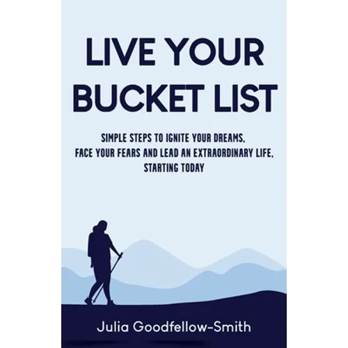 Live Your Bucket List: Simple Steps to Ignite Your Dreams, Face Your Fears and Lead an Extraordinary Life, Starting Today - Paperback