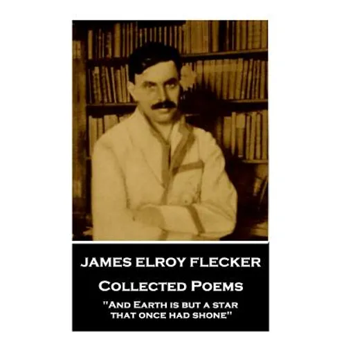 James Elroy Flecker - Collected Poems: 