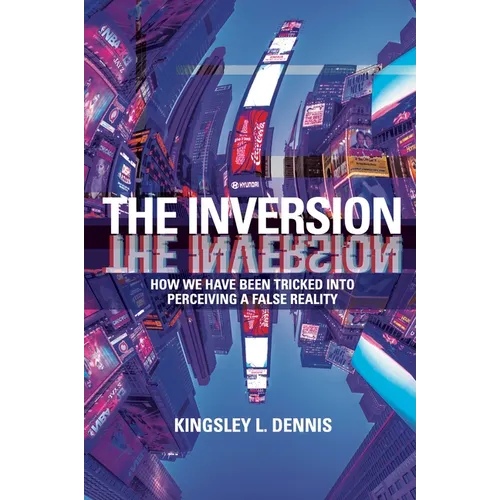 The Inversion: How We Have Been Tricked into Perceiving a False Reality - Paperback