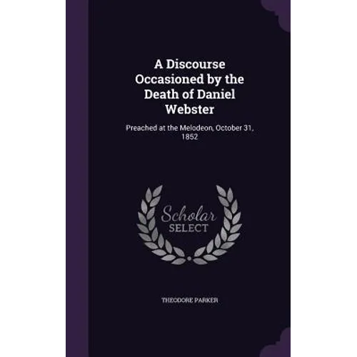 A Discourse Occasioned by the Death of Daniel Webster: Preached at the Melodeon, October 31, 1852 - Hardcover
