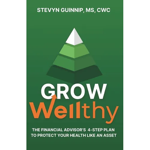 Grow Wellthy: The Financial Advisor's 4-Step Plan to Protect Your Health Like an Asset - Paperback