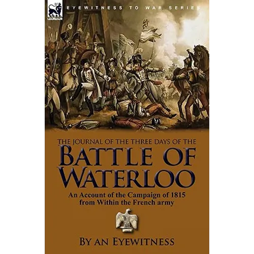 The Journal of the Three Days of the Battle of Waterloo: An Account of the Campaign of 1815 from Within the French Army - Paperback