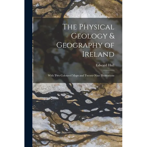 The Physical Geology & Geography of Ireland: With Two Coloured Maps and Twenty-Nine Illustrations - Paperback