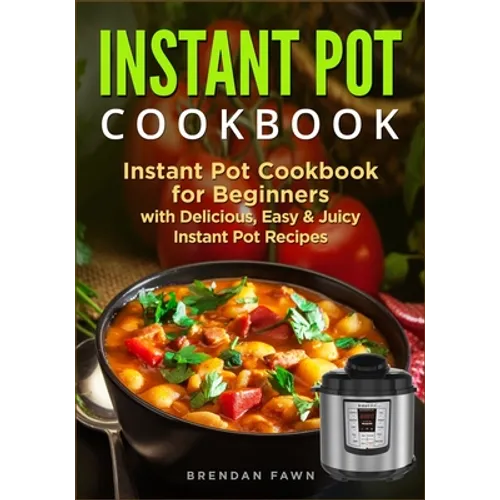 Instant Pot Cookbook: Instant Pot Cookbook for Beginners with Delicious, Easy & Juicy Instant Pot Recipes - Paperback