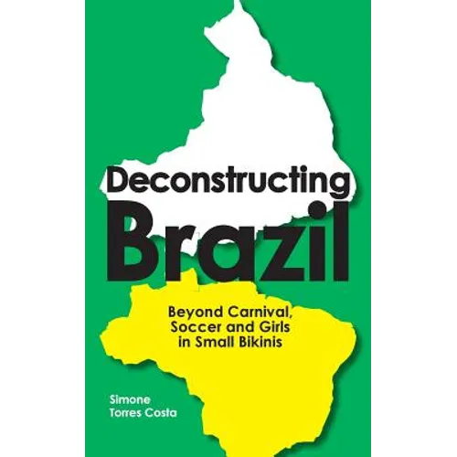 Deconstructing Brazil: Beyond Carnival, Soccer and Girls in Small Bikinis - Paperback