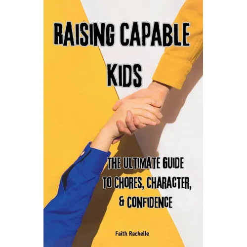 Raising Capable Kids: The Ultimate Guide to Chores, Character, & Confidence - Paperback