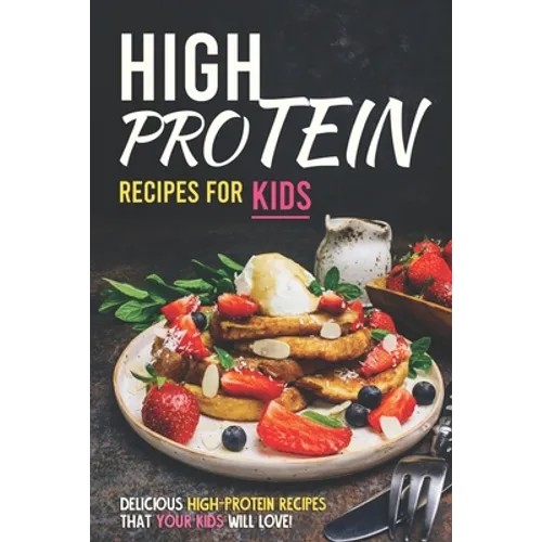 High Protein Recipes for Kids: Delicious High-Protein Recipes That Your Kids Will Love! - Paperback