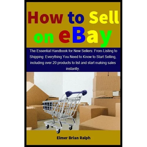 How to Sell on eBay: The Essential Handbook for New Sellers: From Listing to Shipping: Everything You Need to Know to Start Selling, includ - Paperback