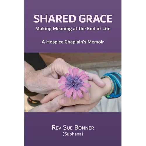 Shared Grace: Making Meaning at End of Life. A Hospice Chaplain's Memoir. - Paperback
