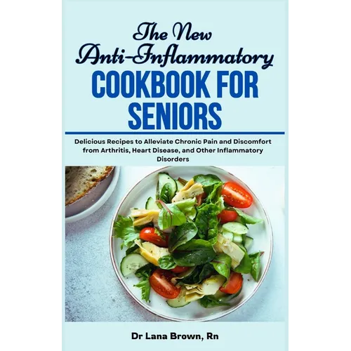 The New Anti-Inflammatory Cookbook for Seniors: Delicious Recipes to Alleviate Chronic Pain and Discomfort from Arthritis, Heart Disease, and Other In - Paperback