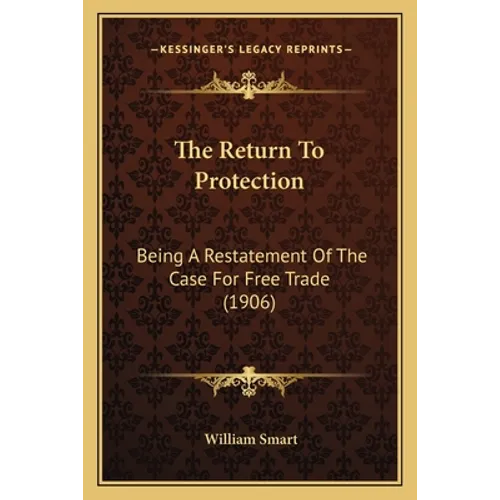 The Return To Protection: Being A Restatement Of The Case For Free Trade (1906) - Paperback
