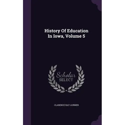 History Of Education In Iowa, Volume 5 - Hardcover