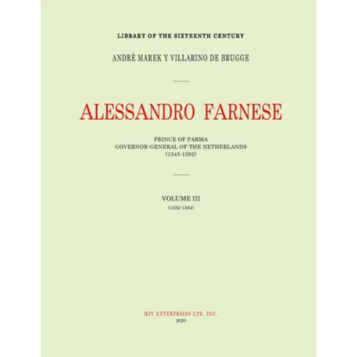 Alessandro Farnese: Prince of Parma: Governor-General of the Netherlands (1545-1592)Volume III: (1578-1582) - Paperback