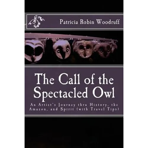 The Call of the Spectacled Owl: An Artist's Journey thru History, the Amazon, and Spirit (with Travel Tips) - Paperback
