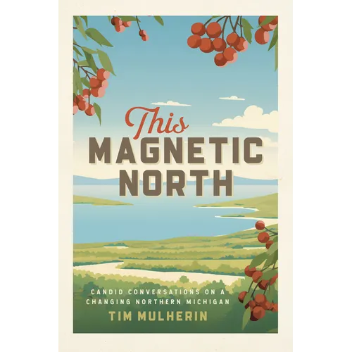 This Magnetic North: Candid Conversations on a Changing Northern Michigan - Paperback