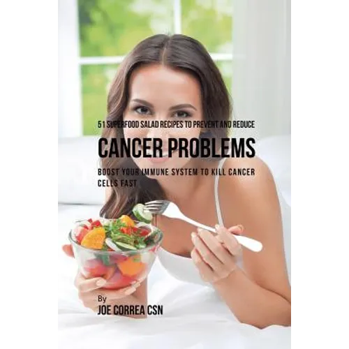 51 Superfood Salad Recipes to Prevent and Reduce Cancer Problems: Boost Your Immune System to Kill Cancer Cells Fast - Paperback
