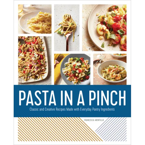 Pasta in a Pinch: Classic and Creative Recipes Made with Everyday Pantry Ingredients - Paperback