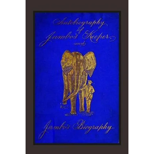 Autobiography of Jumbo's Keeper and Jumbo's Biography: The Life of 