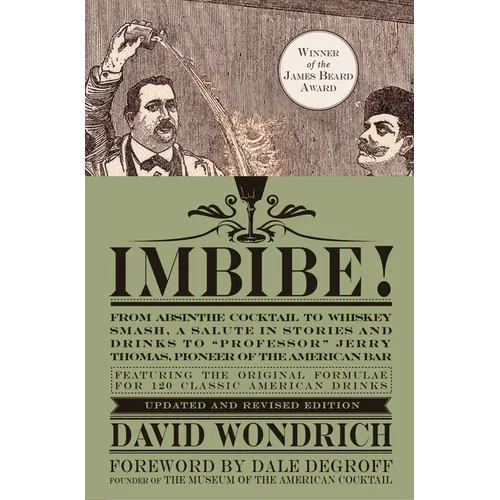 Imbibe! Updated and Revised Edition: From Absinthe Cocktail to Whiskey Smash, a Salute in Stories and Drinks to Professor Jerry Thomas, Pioneer of the
