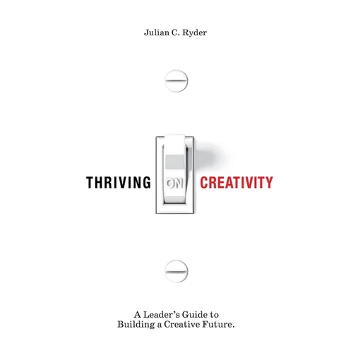 Thriving on Creativity: A Leader's Guide to Building a Creative Future - Paperback