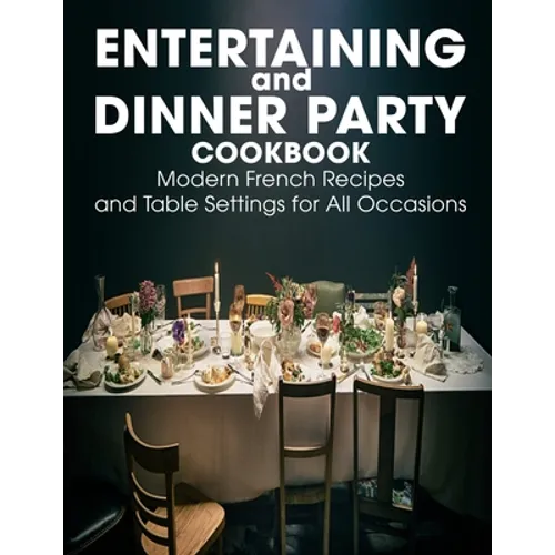 Entertaining and Dinner Party Cookbook: Modern French Recipes and Table Settings for All Occasions - Paperback