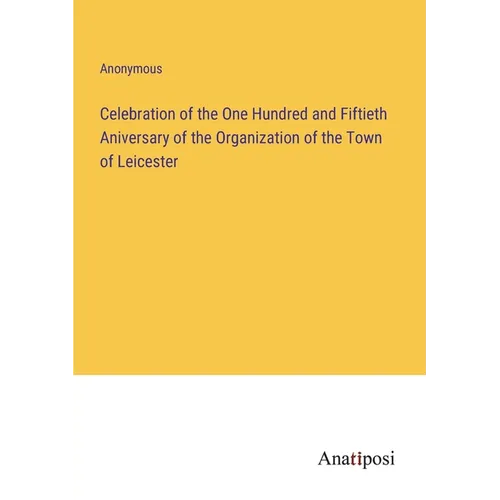 Celebration of the One Hundred and Fiftieth Aniversary of the Organization of the Town of Leicester - Paperback